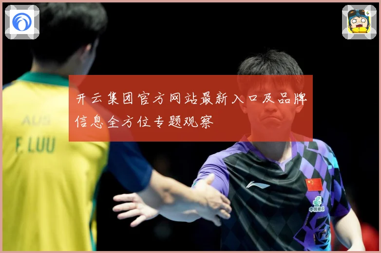 开云集团官方网站最新入口及品牌信息全方位专题观察