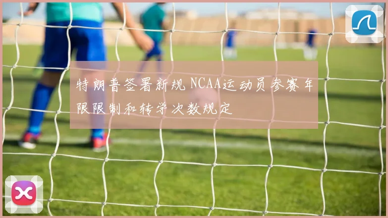 特朗普签署新规 NCAA运动员参赛年限限制和转学次数规定