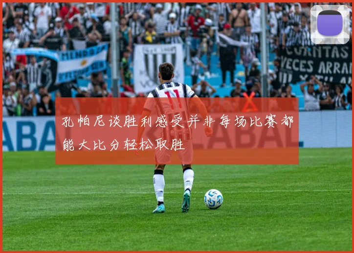 孔帕尼谈胜利感受并非每场比赛都能大比分轻松取胜