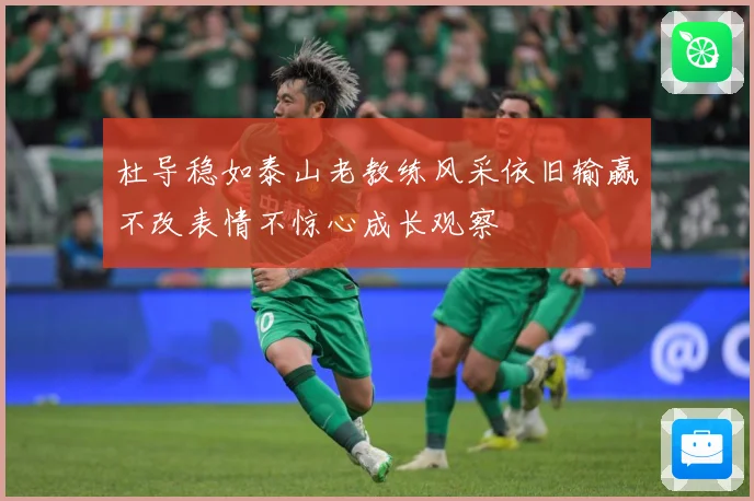 杜导稳如泰山老教练风采依旧输赢不改表情不惊心成长观察