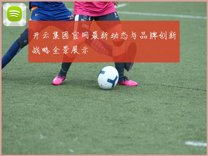 开云集团官网最新动态与品牌创新战略全景展示