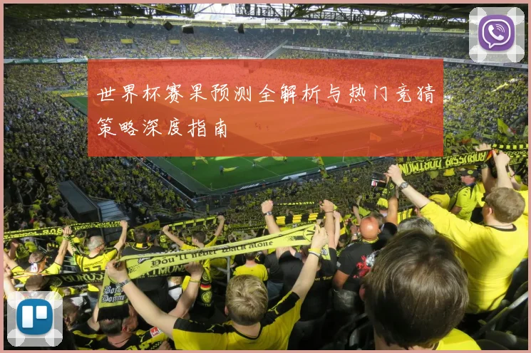 世界杯赛果预测全解析与热门竞猜策略深度指南