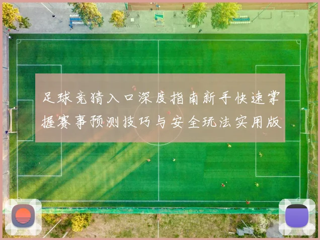 足球竞猜入口深度指南新手快速掌握赛事预测技巧与安全玩法实用版