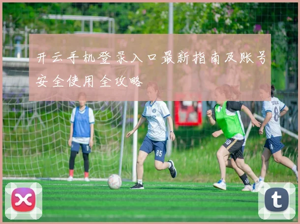 开云手机登录入口最新指南及账号安全使用全攻略