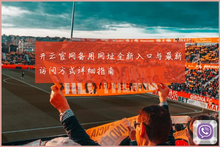 开云官网备用网址全新入口与最新访问方式详细指南