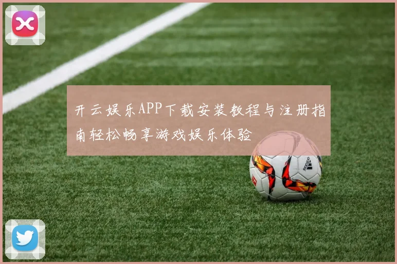 开云娱乐APP下载安装教程与注册指南轻松畅享游戏娱乐体验