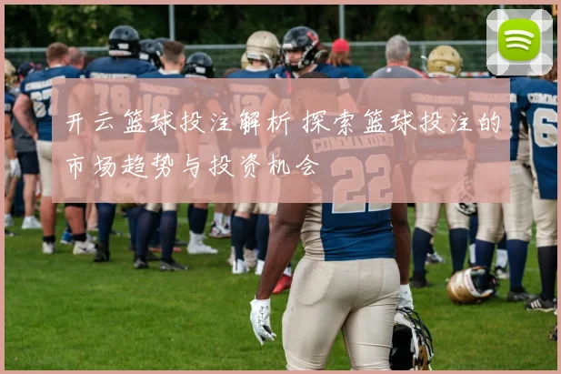 开云篮球投注解析 探索篮球投注的市场趋势与投资机会