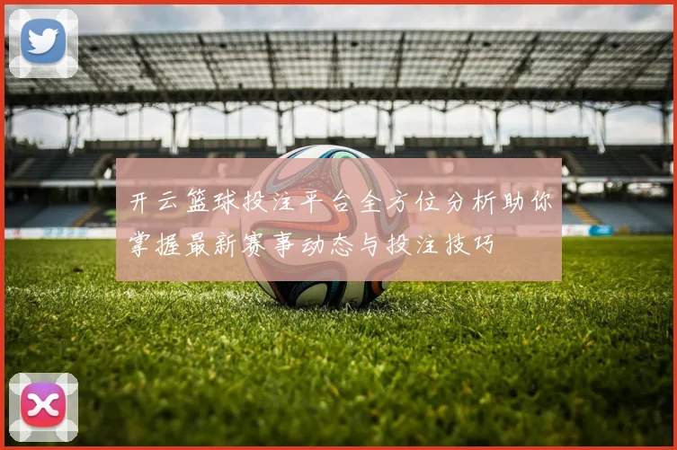 开云篮球投注平台全方位分析助你掌握最新赛事动态与投注技巧