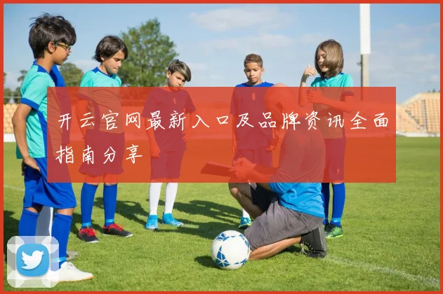 开云官网最新入口及品牌资讯全面指南分享