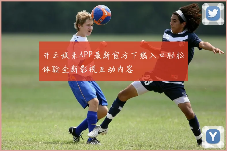 开云娱乐APP最新官方下载入口轻松体验全新影视互动内容