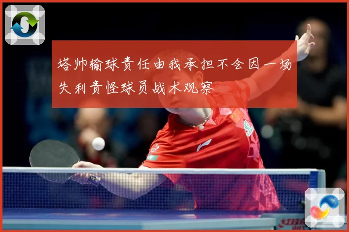 塔帅输球责任由我承担不会因一场失利责怪球员战术观察