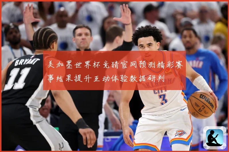 美加墨世界杯竞猜官网预测精彩赛事结果提升互动体验数据研判