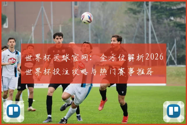 世界杯买球官网：全方位解析2026世界杯投注攻略与热门赛事推荐