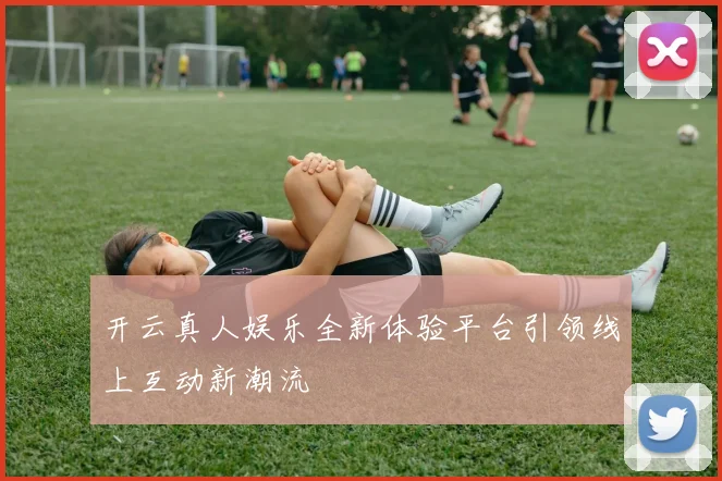 开云真人娱乐全新体验平台引领线上互动新潮流