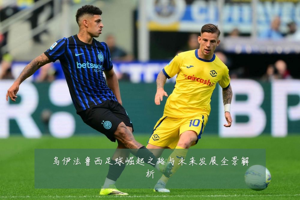 乌伊法鲁西足球崛起之路与未来发展全景解析