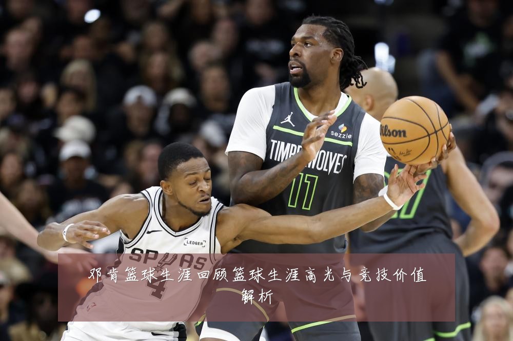 邓肯篮球生涯回顾篮球生涯高光与竞技价值解析