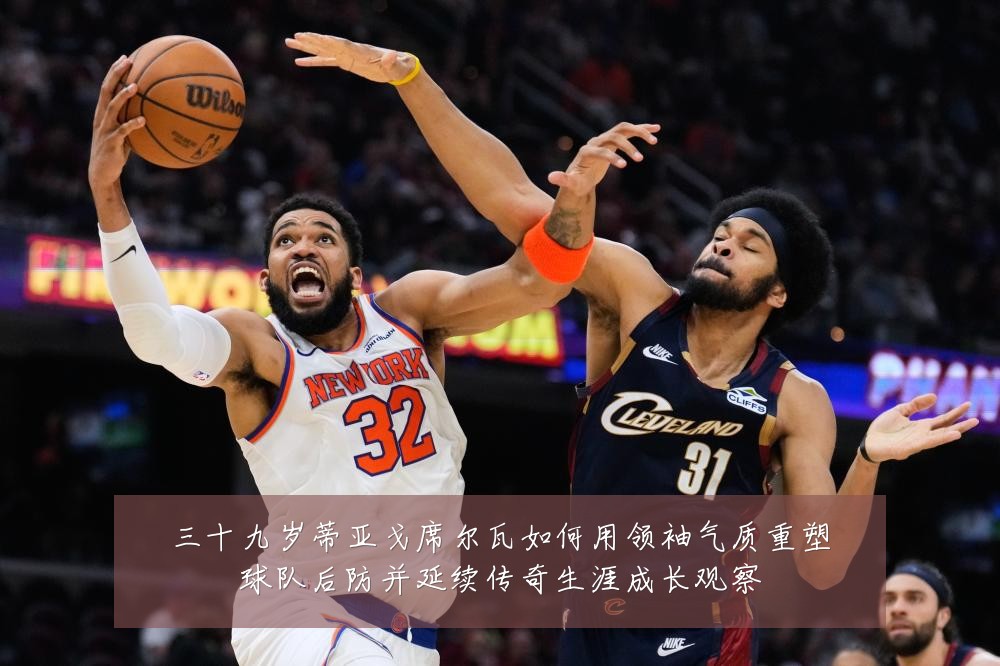 三十九岁蒂亚戈席尔瓦如何用领袖气质重塑球队后防并延续传奇生涯成长观察