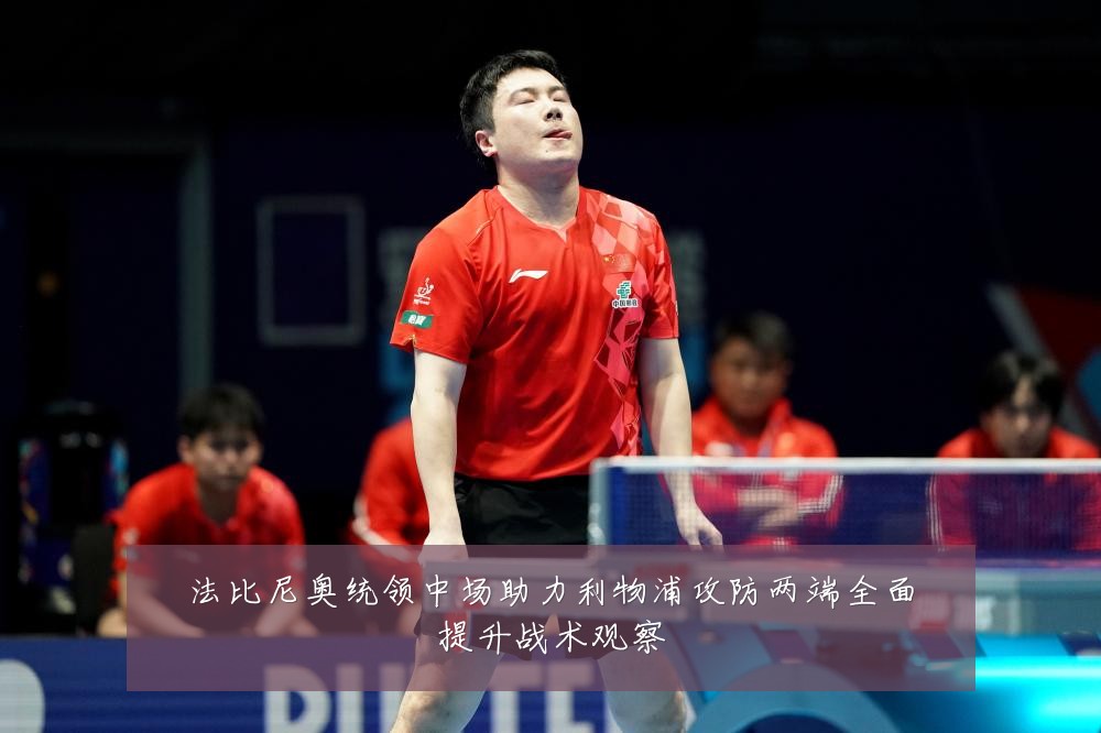 法比尼奥统领中场助力利物浦攻防两端全面提升战术观察