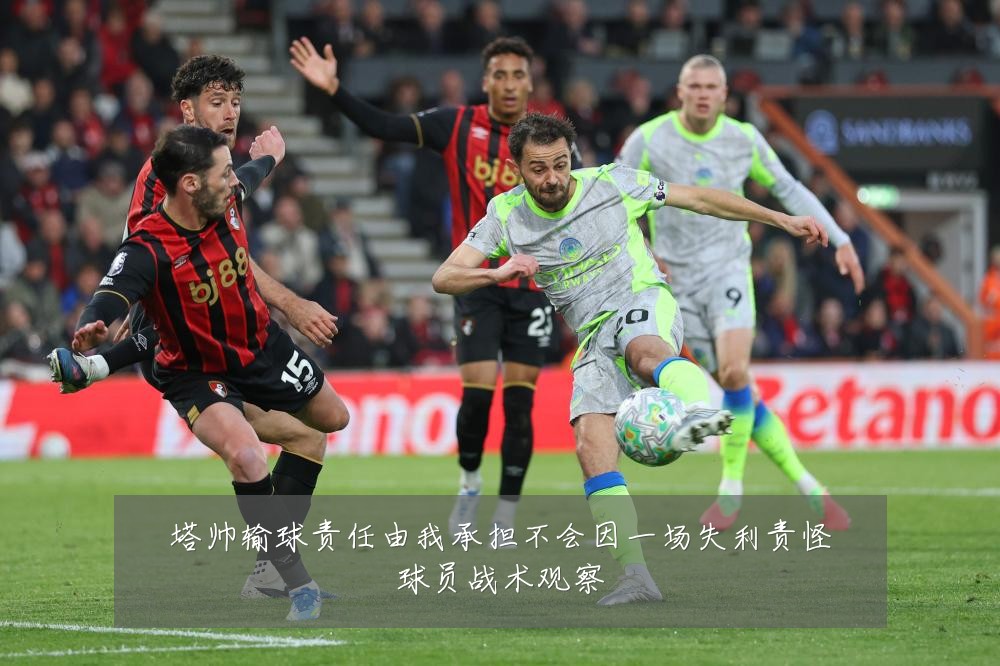 塔帅输球责任由我承担不会因一场失利责怪球员战术观察