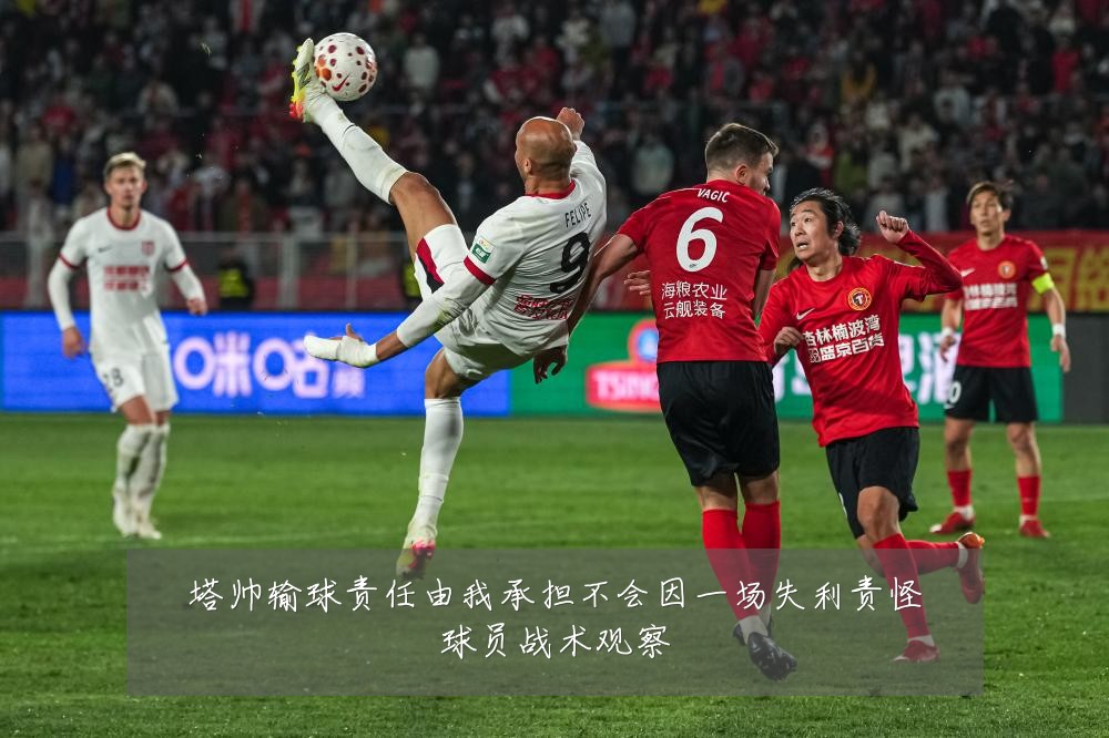 塔帅输球责任由我承担不会因一场失利责怪球员战术观察
