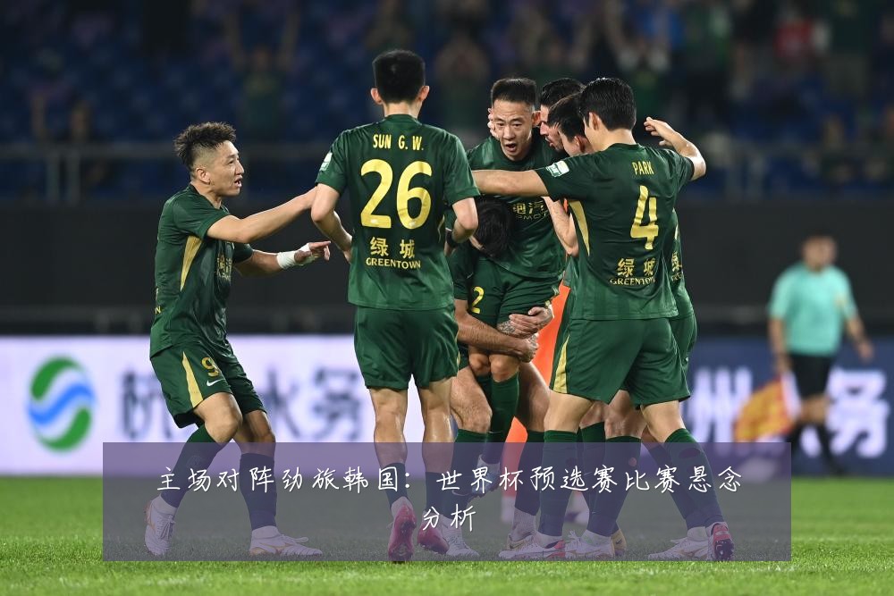 主场对阵劲旅韩国：世界杯预选赛比赛悬念分析